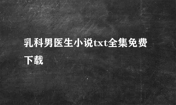 乳科男医生小说txt全集免费下载