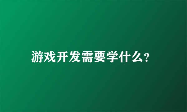 游戏开发需要学什么？