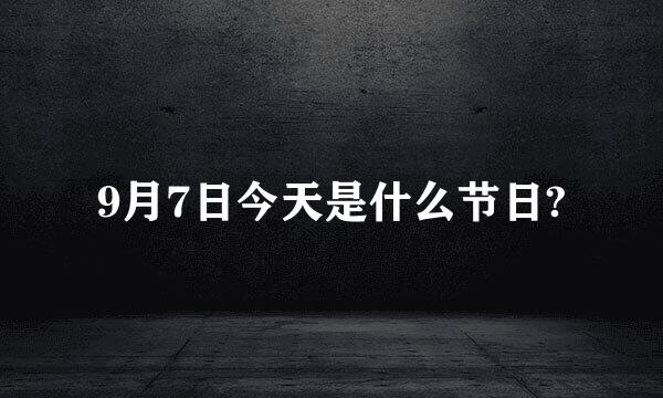 9月7日今天是什么节日?