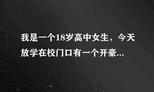 我是一个18岁高中女生，今天放学在校门口有一个开豪车的30多岁的人要送我回家