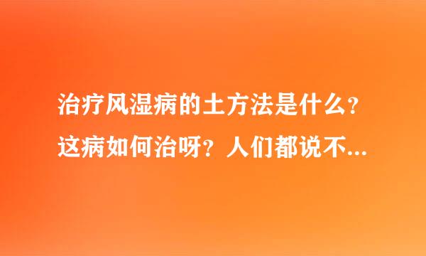 治疗风湿病的土方法是什么？这病如何治呀？人们都说不容易好！