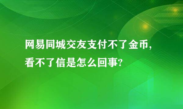 网易同城交友支付不了金币,看不了信是怎么回事?