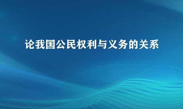 论我国公民权利与义务的关系