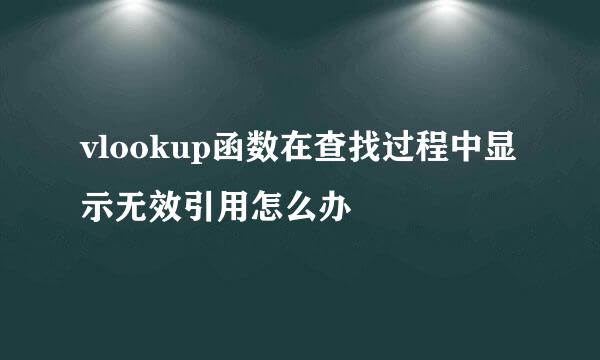 vlookup函数在查找过程中显示无效引用怎么办