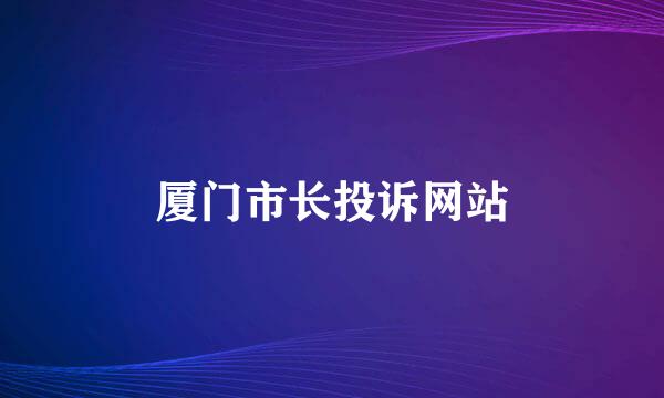 厦门市长投诉网站