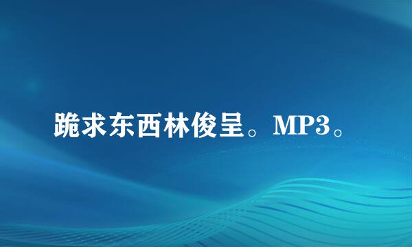 跪求东西林俊呈。MP3。