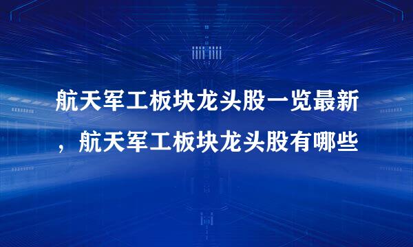 航天军工板块龙头股一览最新，航天军工板块龙头股有哪些