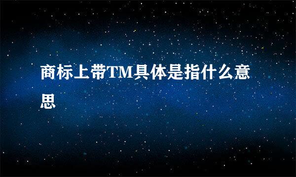 商标上带TM具体是指什么意思