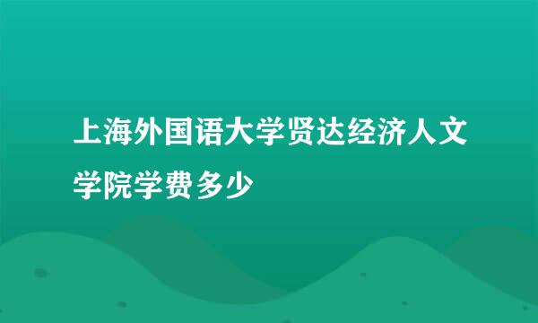 上海外国语大学贤达经济人文学院学费多少