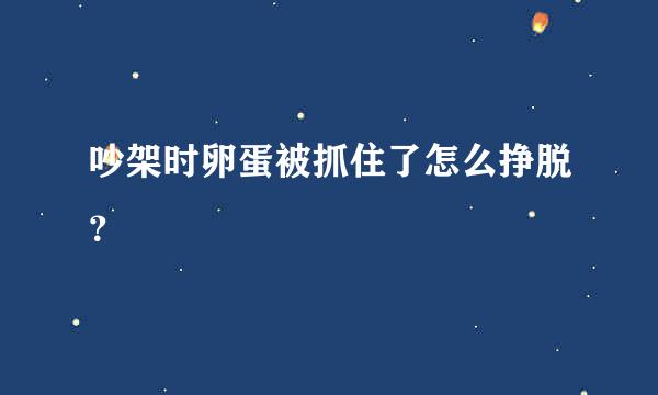 吵架时卵蛋被抓住了怎么挣脱？