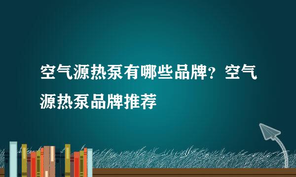 空气源热泵有哪些品牌？空气源热泵品牌推荐