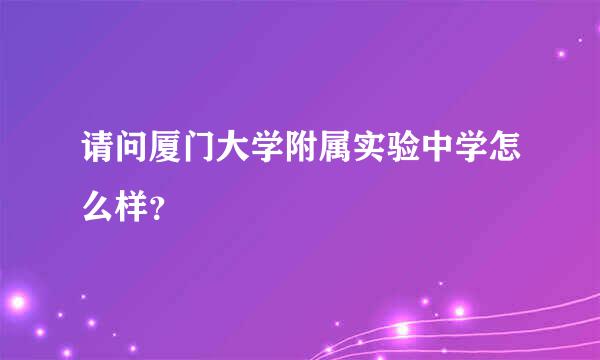 请问厦门大学附属实验中学怎么样？