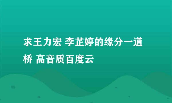 求王力宏 李芷婷的缘分一道桥 高音质百度云