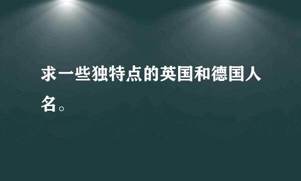 求一些独特点的英国和德国人名。