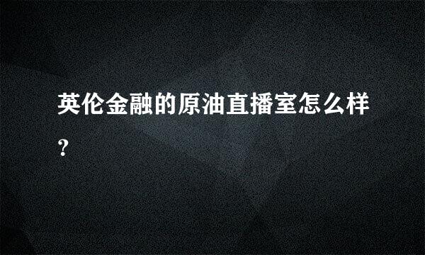 英伦金融的原油直播室怎么样？