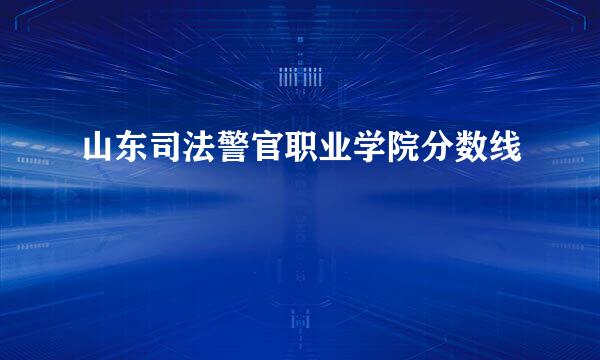 山东司法警官职业学院分数线