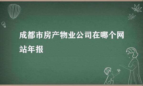 成都市房产物业公司在哪个网站年报