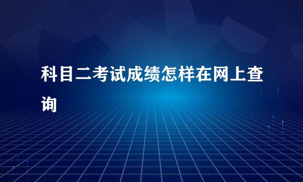 科目二考试成绩怎样在网上查询