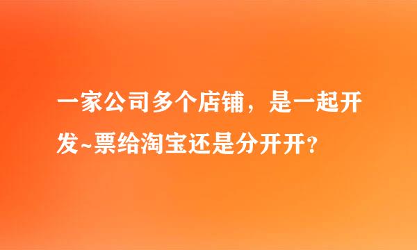 一家公司多个店铺，是一起开发~票给淘宝还是分开开？