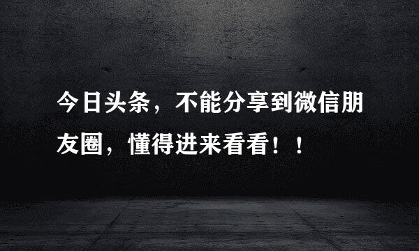 今日头条，不能分享到微信朋友圈，懂得进来看看！！