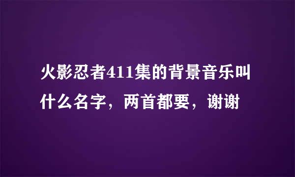 火影忍者411集的背景音乐叫什么名字，两首都要，谢谢