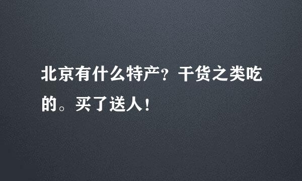 北京有什么特产？干货之类吃的。买了送人！