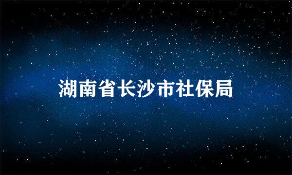 湖南省长沙市社保局