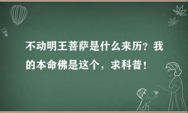 不动明王菩萨是什么来历？我的本命佛是这个，求科普！