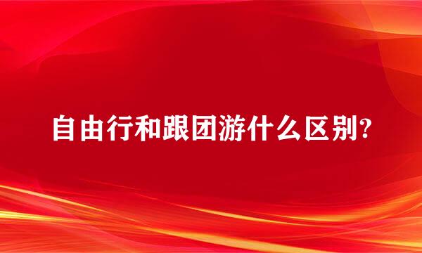 自由行和跟团游什么区别?