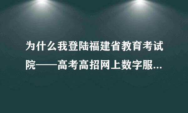 为什么我登陆福建省教育考试院——高考高招网上数字服务大厅输入账号和密码后进不去，然后会出现如下图片