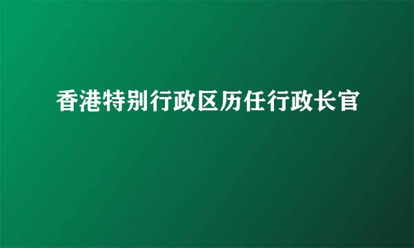 香港特别行政区历任行政长官