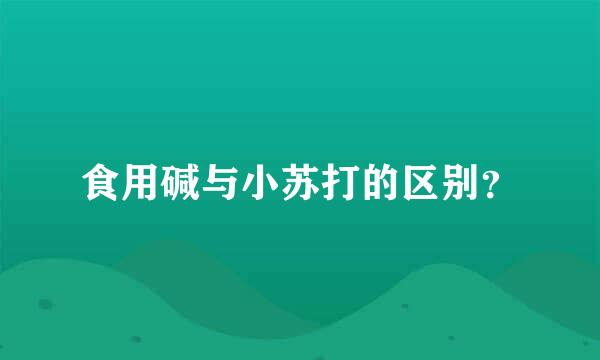 食用碱与小苏打的区别？