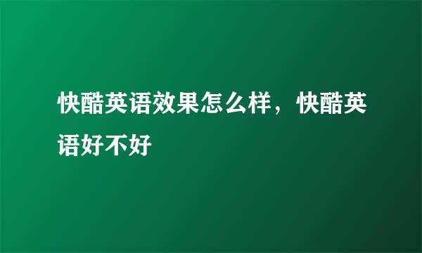 快酷英语效果怎么样，快酷英语好不好