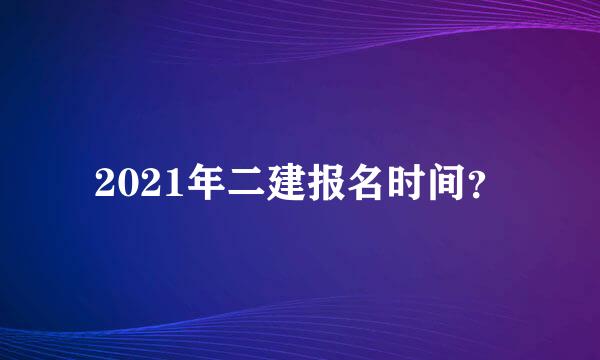 2021年二建报名时间？