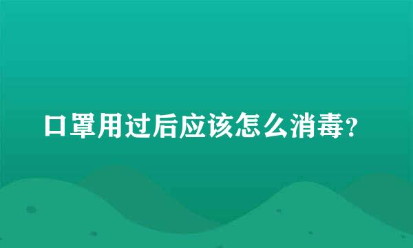 口罩用过后应该怎么消毒？