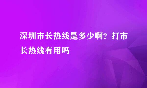 深圳市长热线是多少啊？打市长热线有用吗