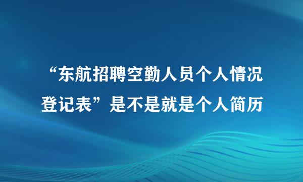 “东航招聘空勤人员个人情况登记表”是不是就是个人简历