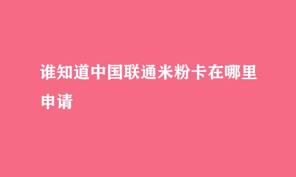 谁知道中国联通米粉卡在哪里申请