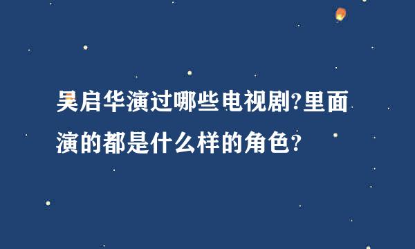 吴启华演过哪些电视剧?里面演的都是什么样的角色?