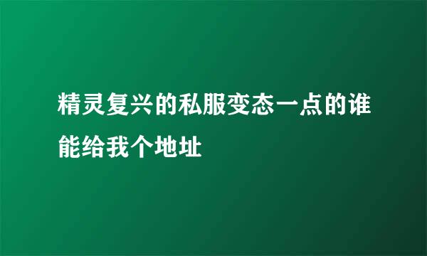 精灵复兴的私服变态一点的谁能给我个地址