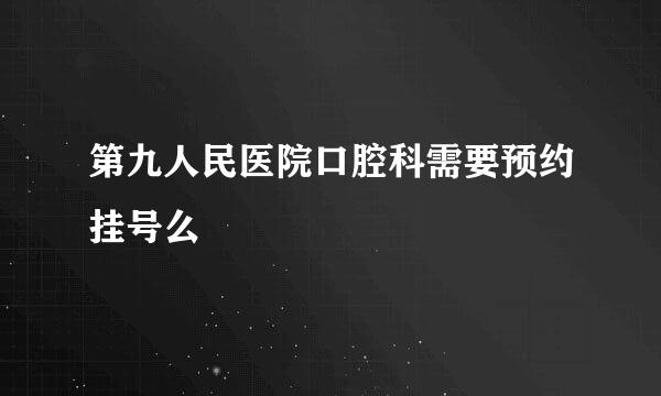 第九人民医院口腔科需要预约挂号么