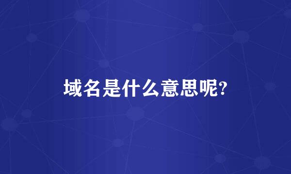 域名是什么意思呢?