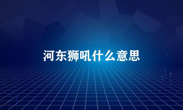 河东狮吼什么意思