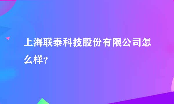 上海联泰科技股份有限公司怎么样？