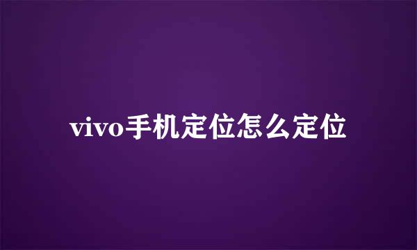 vivo手机定位怎么定位