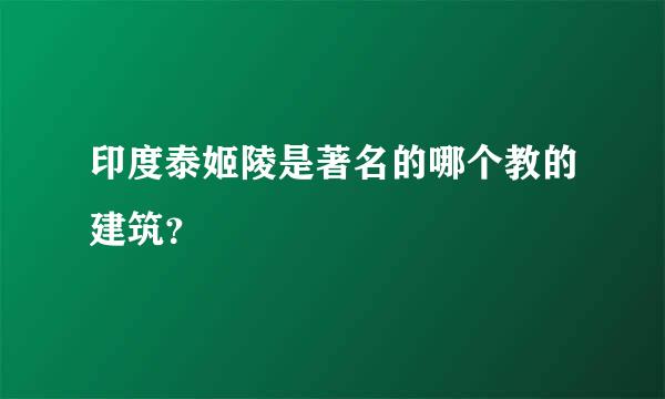 印度泰姬陵是著名的哪个教的建筑？