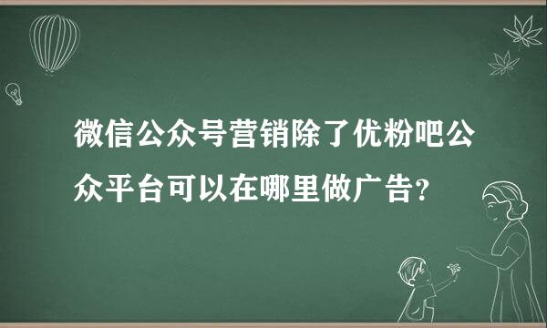 微信公众号营销除了优粉吧公众平台可以在哪里做广告？