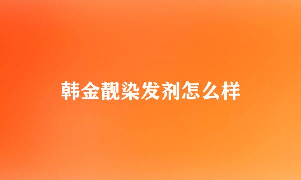 韩金靓染发剂怎么样