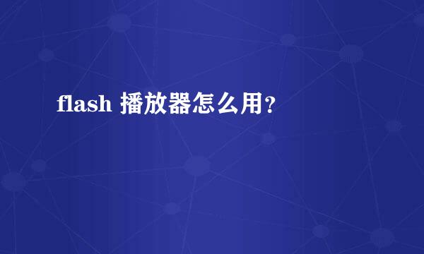 flash 播放器怎么用？