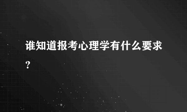 谁知道报考心理学有什么要求？